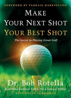 Make Your Next Shot Your Best Shot: The Secret to Playing Great Golf de Dr. Bob Rotella