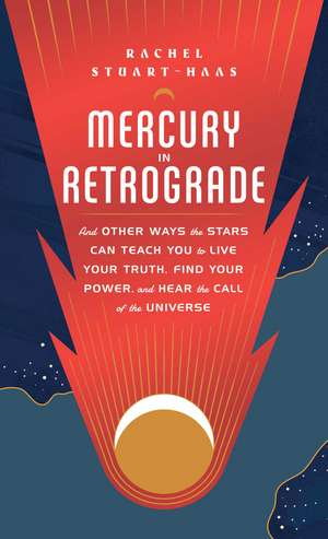 Mercury in Retrograde: And Other Ways the Stars Can Teach You to Live Your Truth, Find Your Power, and Hear the Call of the Universe de Rachel Stuart-Haas