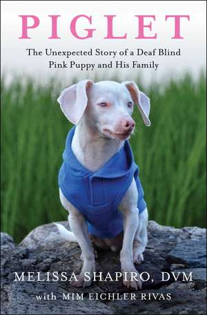 Piglet: The Unexpected Story of a Deaf, Blind, Pink Puppy and His Family de Melissa Shapiro DVM