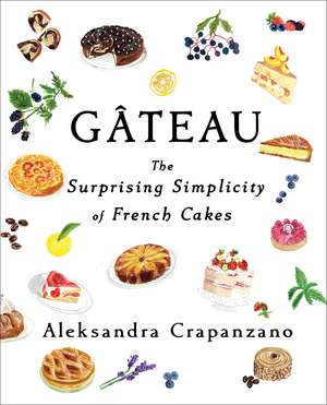 Gateau: The Surprising Simplicity of French Cakes de Aleksandra Crapanzano