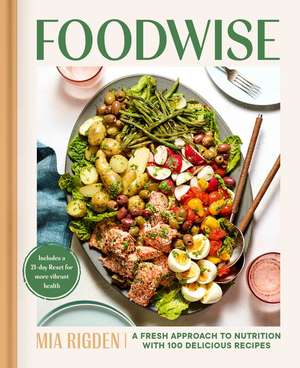 Foodwise: A Fresh Approach to Nutrition with 100 Delicious Recipes: A Cookbook de Mia Rigden