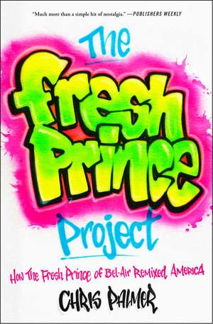 The Fresh Prince Project: How the Fresh Prince of Bel-Air Remixed America de Chris Palmer