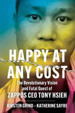 Happy at Any Cost: The Revolutionary Vision and Fatal Quest of Zappos CEO Tony Hsieh de Kirsten Grind