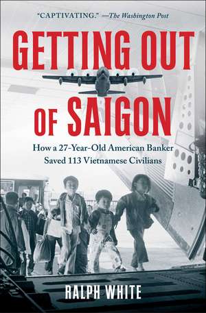 Getting Out of Saigon: How a 27-Year-Old Banker Saved 113 Vietnamese Civilians de Ralph White