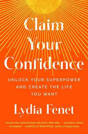 Claim Your Confidence: Unlock Your Superpower and Create the Life You Want de Lydia Fenet