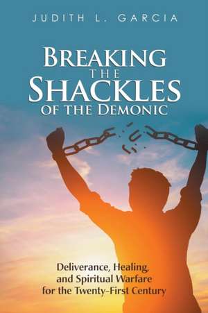 Breaking the Shackles of the Demonic de Judith L. Garcia