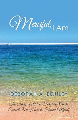 Merciful, I Am de Deborah A. Bouley