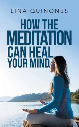 How the Meditation Can Heal Your Mind de Lina Quinones