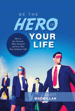 Be the Hero of Your Life de J. Scott MacMillan