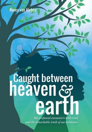 Caught Between Heaven & Earth de Nancy van Alphen