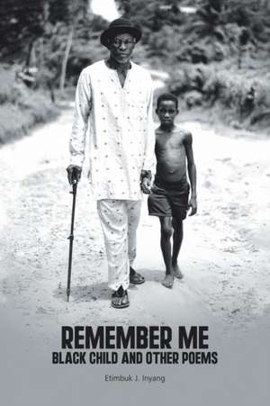 Remember Me Black Child and Other Poems de Etimbuk J. Inyang