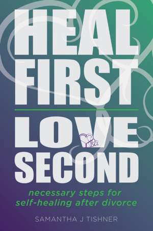 Heal First. Love Second. de Samantha J Tishner