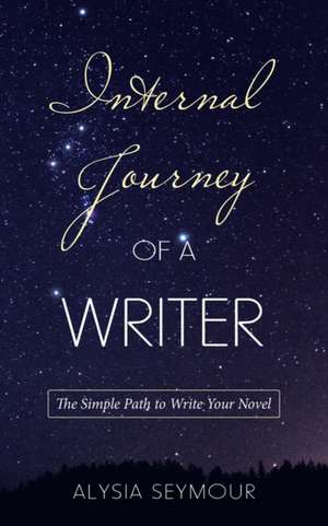 Internal Journey of a Writer: The Simple Path to Write Your Novel de Alysia Seymour