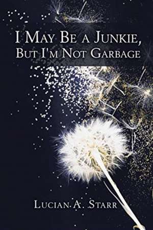 I May Be a Junkie, but I'm Not Garbage de Lucian A. Starr