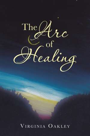 The Arc of Healing de Virginia Oakley