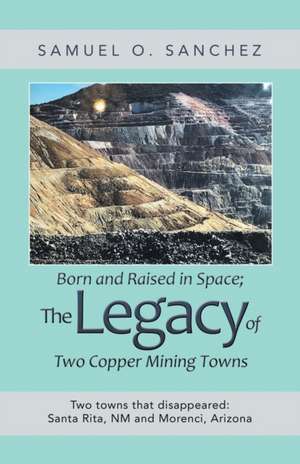 Born and Raised in Space; the Legacy of Two Copper Mining Towns de Samuel O Sanchez