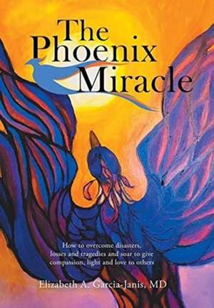 The Phoenix Miracle de Elizabeth A. Garcia-Janis MD