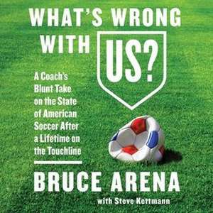 What's Wrong with Us?: A Coach's Blunt Take on the State of American Soccer After a Lifetime on the Touchline de Bruce Arena