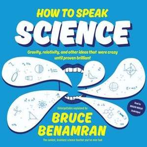 How to Speak Science: Gravity, Relativity, and Other Ideas That Were Crazy Until Proven Brilliant de Bruce Benamran