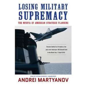 Losing Military Supremacy: The Myopia of American Strategic Planning de Andrei Martyanov