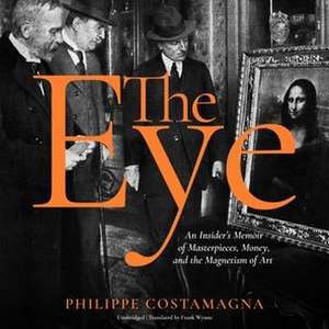 The Eye: An Insider's Memoir of Masterpieces, Money, and the Magnetism of Art de Philippe Costamagna