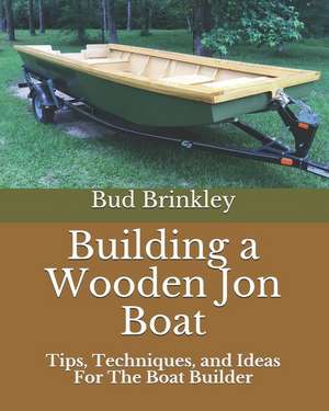 Building a Wooden Jon Boat: Tips, Techniques, and Ideas for the Boat Builder de Bud Brinkley