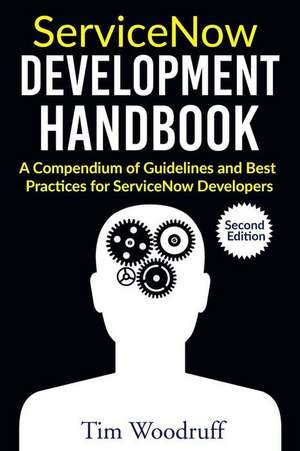 Servicenow Development Handbook - Second Edition: A Compendium of Pro-Tips, Guidelines, and Best Practices for Servicenow Developers de Tim Woodruff