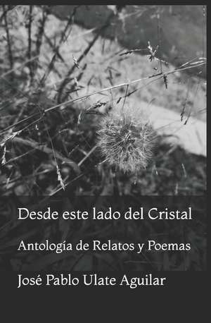 Desde Este Lado del Cristal: Antolog de Jos Ulate Aguilar