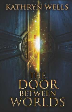 The Door Between Worlds de Kathryn Wells