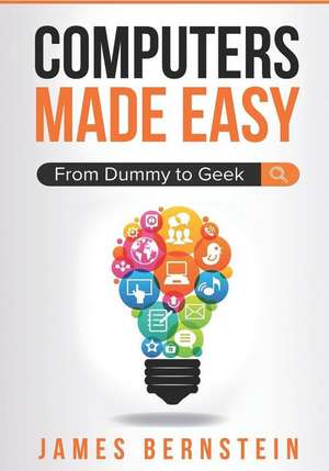 Computers Made Easy: From Dummy to Geek de James Bernstein