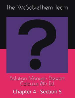 Solution Manual: Stewart Calculus 8th Ed.: Chapter 4 - Section 5 de The Wesolvethem Team