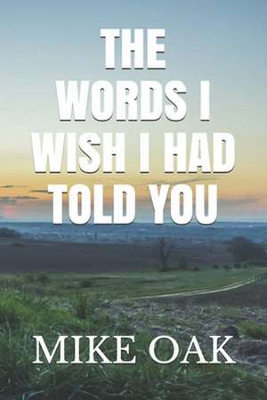 The Words I Wish I Had Told You: Meditations by a Dying Young Man de Mike Oak