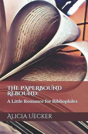 The Paperbound Rebound: A Little Romance for Bibliophiles de Alicia Uecker