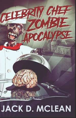 Celebrity Chef Zombie Apocalypse de Jack D. McLean