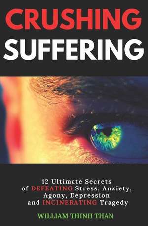 Crushing Suffering: 12 Ultimate Secrets of DEFEATING Stress, Anxiety, Agony, Depression and INCINERATING Tragedy (With Extreme Survival St de William Thinh Than