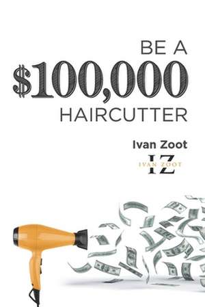 Be a $100,000 Haircutter de Zoot, Ivan