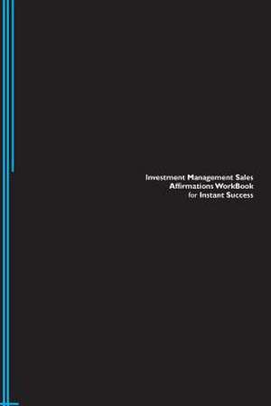 Investment Management Sales Affirmations Workbook for Instant Success. Investment Management Sales Positive & Empowering Affirmations Workbook. Includ de Inc, Positive Affirmations