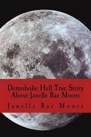 Demobolic Hell True Story about Janelle Rae Moore de Moore, Janelle Rae