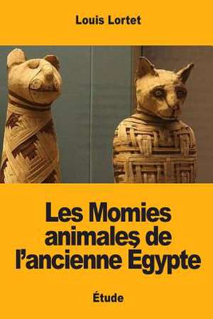 Les Momies Animales de L'Ancienne Egypte de Lortet, Louis