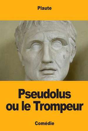 Pseudolus Ou Le Trompeur de Plaute