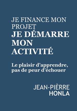 Je Finance Mon Projet, Je Demarre Mon Activite de Jean-Pierre Honla