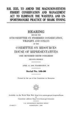 H.R. 3535, to Amend the Magnuson-Stevens Fishery Conservation and Management ACT to Eliminate the Wasteful and Unsportsmanlike Practice of Shark Finni de United States Congress