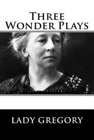 Three Wonder Plays de Lady Gregory