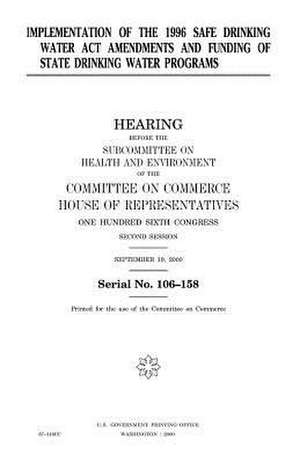 Implementation of the 1996 Safe Drinking Water ACT Amendments and Funding of State Drinking Water Programs de United States Congress