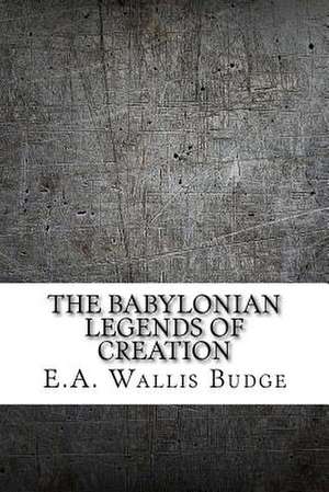 The Babylonian Legends of Creation de E. a. Wallis Budge