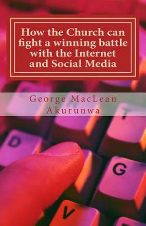 How the Church Can Fight a Winning Battle with the Internet and Social Media de George MacLean Akurunwa