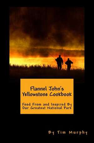 Flannel John's Yellowstone Cookbook de Tim Murphy