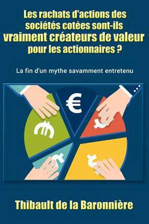 Les Rachats D'Actions Des Societes Cotees Sont-Ils Vraiment Createurs de Valeur Pour Les Actionnaires ? de de la Baronniere, Thibault