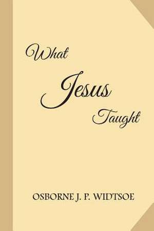 What Jesus Taught de Osborne J. P. Widtsoe