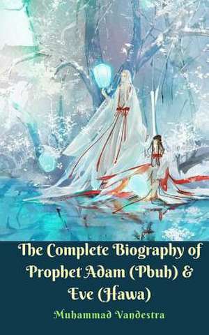 The Complete Biography of Prophet Adam (Pbuh) & Eve (Hawa) de Vandestra, Muhammad